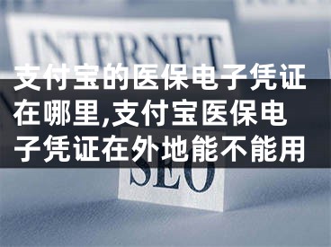 支付宝的医保电子凭证在哪里,支付宝医保电子凭证在外地能不能用