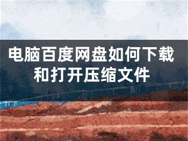 电脑百度网盘如何下载和打开压缩文件