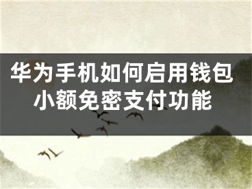 华为手机如何启用钱包小额免密支付功能