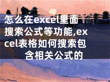 怎么在excel里面搜索公式等功能,excel表格如何搜索包含相关公式的