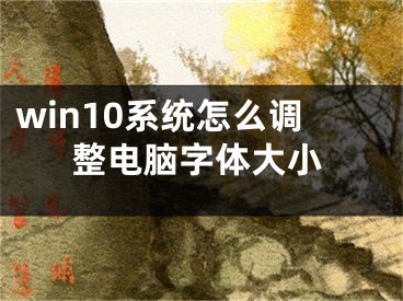 win10系统怎么调整电脑字体大小