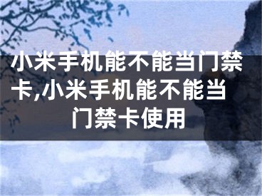 小米手机能不能当门禁卡,小米手机能不能当门禁卡使用
