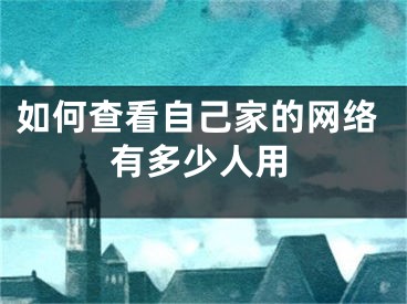 如何查看自己家的网络有多少人用