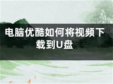 电脑优酷如何将视频下载到U盘