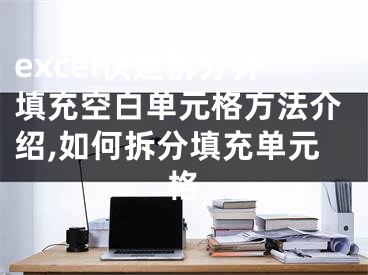 excel快速拆分并填充空白单元格方法介绍,如何拆分填充单元格
