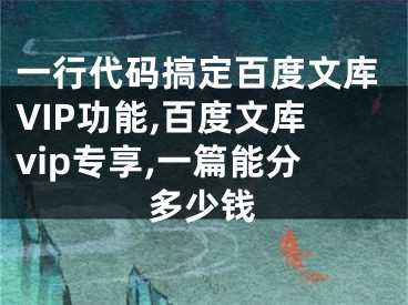 一行代码搞定百度文库VIP功能,百度文库vip专享,一篇能分多少钱
