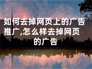 如何去掉网页上的广告推广,怎么样去掉网页的广告