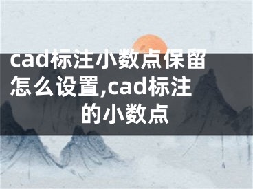 cad标注小数点保留怎么设置,cad标注的小数点
