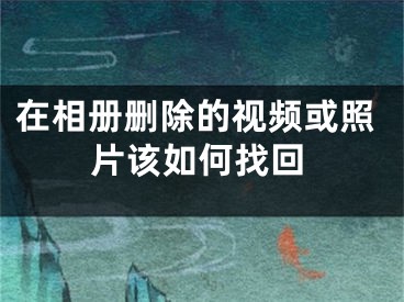 在相册删除的视频或照片该如何找回