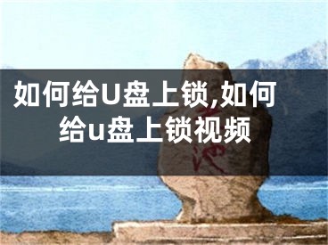 如何给U盘上锁,如何给u盘上锁视频