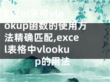 Excel表格vlookup函数的使用方法精确匹配,excel表格中vlookup的用法