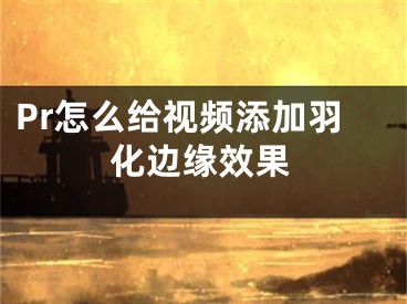 Pr怎么给视频添加羽化边缘效果