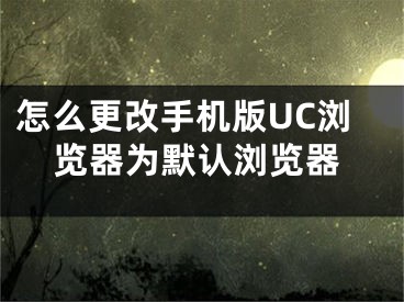 怎么更改手机版UC浏览器为默认浏览器