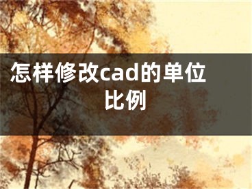 怎样修改cad的单位比例