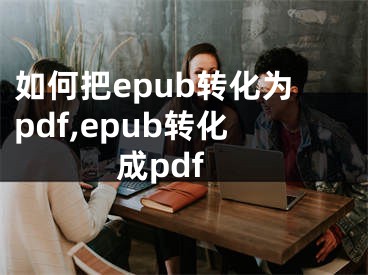 如何把epub转化为pdf,epub转化成pdf
