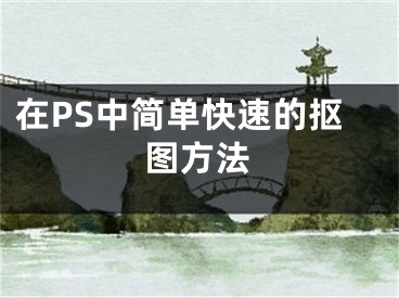 在PS中简单快速的抠图方法