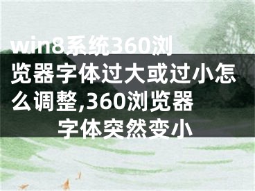 win8系统360浏览器字体过大或过小怎么调整,360浏览器字体突然变小