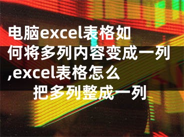 电脑excel表格如何将多列内容变成一列,excel表格怎么把多列整成一列
