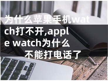 为什么苹果手机watch打不开,apple watch为什么不能打电话了