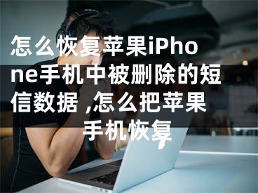 怎么恢复苹果iPhone手机中被删除的短信数据 ,怎么把苹果手机恢复