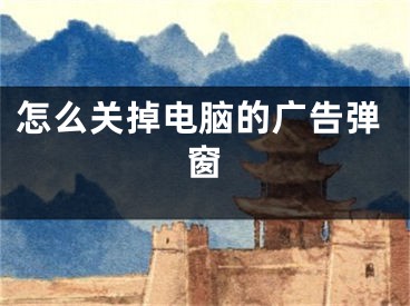 怎么关掉电脑的广告弹窗