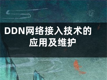 DDN网络接入技术的应用及维护