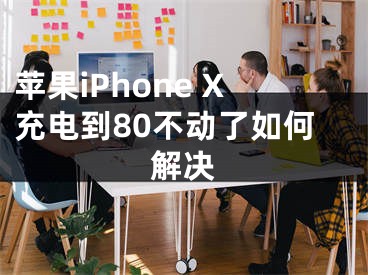 苹果iPhone X充电到80不动了如何解决