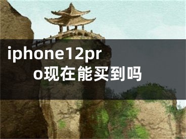 iphone12pro现在能买到吗