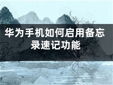华为手机如何启用备忘录速记功能