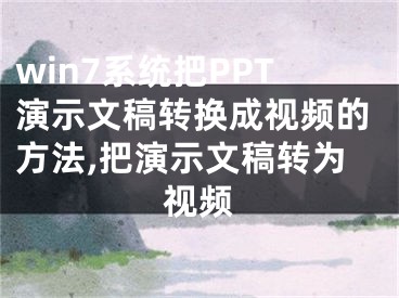 win7系统把PPT演示文稿转换成视频的方法,把演示文稿转为视频