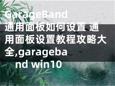 GarageBand通用面板如何设置 通用面板设置教程攻略大全,garageband win10