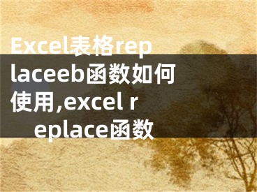 Excel表格replaceeb函数如何使用,excel replace函数