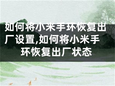 如何将小米手环恢复出厂设置,如何将小米手环恢复出厂状态