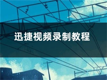 迅捷视频录制教程