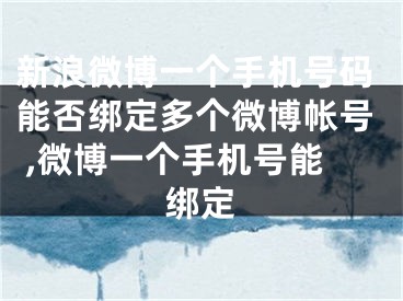 新浪微博一个手机号码能否绑定多个微博帐号 ,微博一个手机号能绑定