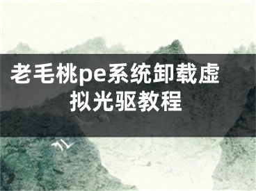 老毛桃pe系统卸载虚拟光驱教程