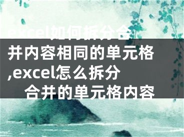 excel如何拆分合并内容相同的单元格 ,excel怎么拆分合并的单元格内容