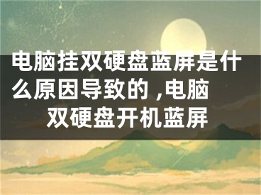 电脑挂双硬盘蓝屏是什么原因导致的 ,电脑双硬盘开机蓝屏