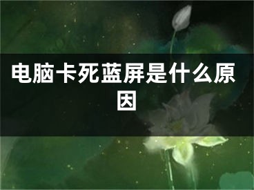 电脑卡死蓝屏是什么原因