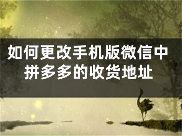 如何更改手机版微信中拼多多的收货地址