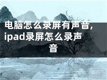 电脑怎么录屏有声音,ipad录屏怎么录声音