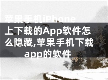 苹果手机iPhone上下载的App软件怎么隐藏,苹果手机下载app的软件