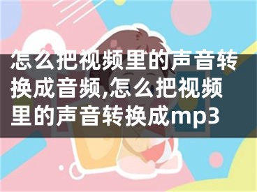 怎么把视频里的声音转换成音频,怎么把视频里的声音转换成mp3