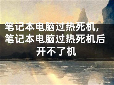 笔记本电脑过热死机,笔记本电脑过热死机后开不了机