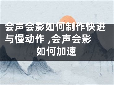 会声会影如何制作快进与慢动作 ,会声会影如何加速