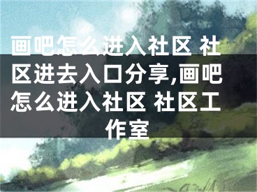 画吧怎么进入社区 社区进去入口分享,画吧怎么进入社区 社区工作室