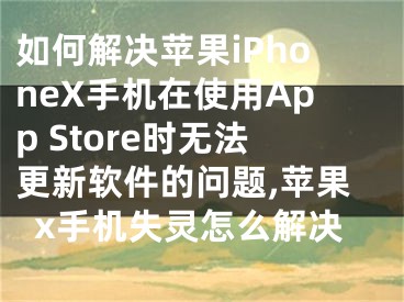 如何解决苹果iPhoneX手机在使用App Store时无法更新软件的问题,苹果x手机失灵怎么解决