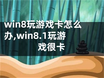 win8玩游戏卡怎么办,win8.1玩游戏很卡