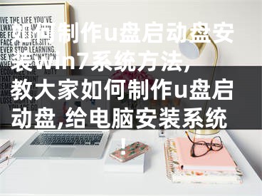 如何制作u盘启动盘安装win7系统方法,教大家如何制作u盘启动盘,给电脑安装系统!