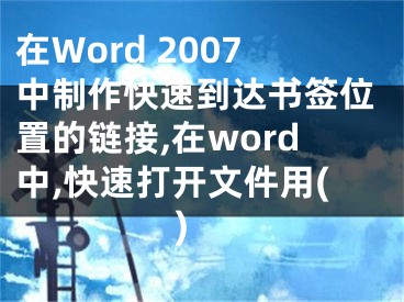 在Word 2007中制作快速到达书签位置的链接,在word中,快速打开文件用( )